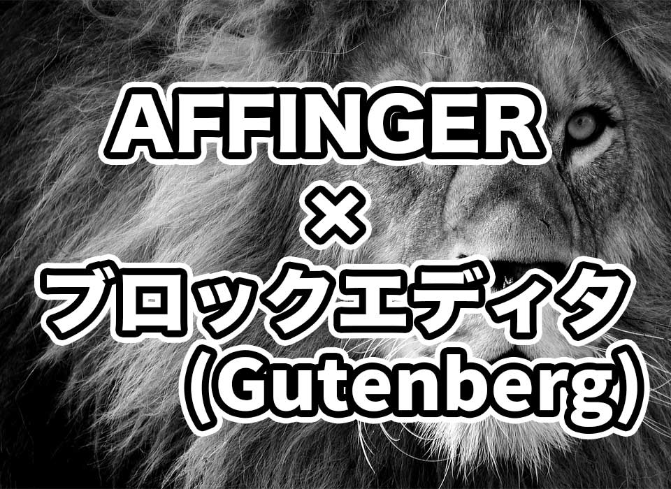 AFFINGER6でブロックエディタの使いやすさを検証！新しくなったGutenbergプラグインの使い心地とは？